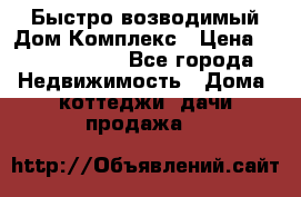 Быстро возводимый Дом Комплекс › Цена ­ 12 000 000 - Все города Недвижимость » Дома, коттеджи, дачи продажа   